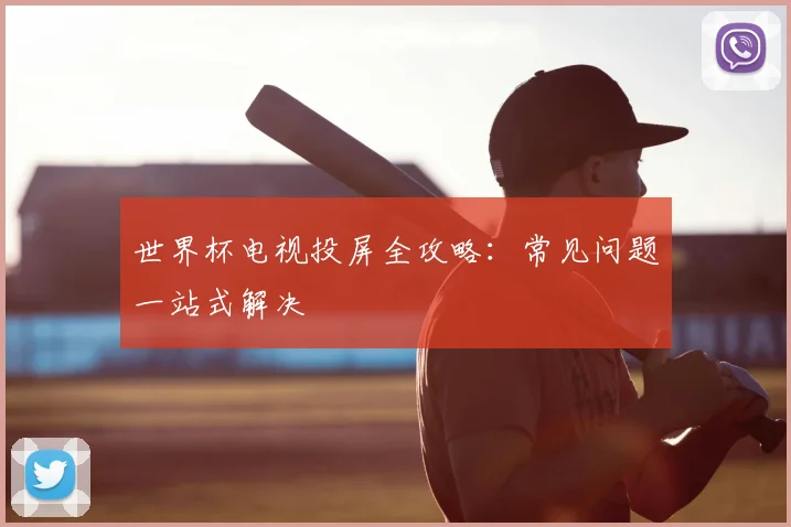 世界杯电视投屏全攻略：常见问题一站式解决