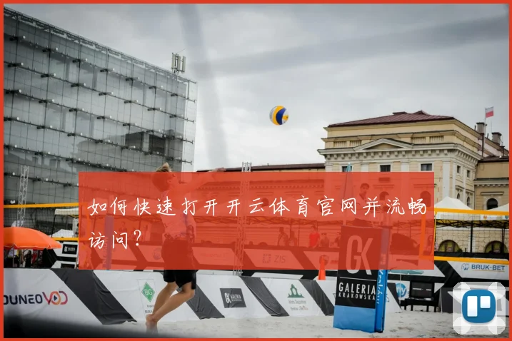 如何快速打开开云体育官网并流畅访问？