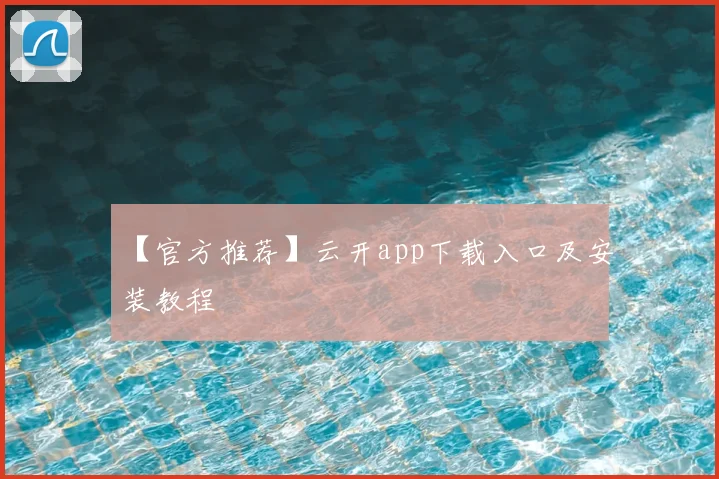 【官方推荐】云开app下载入口及安装教程