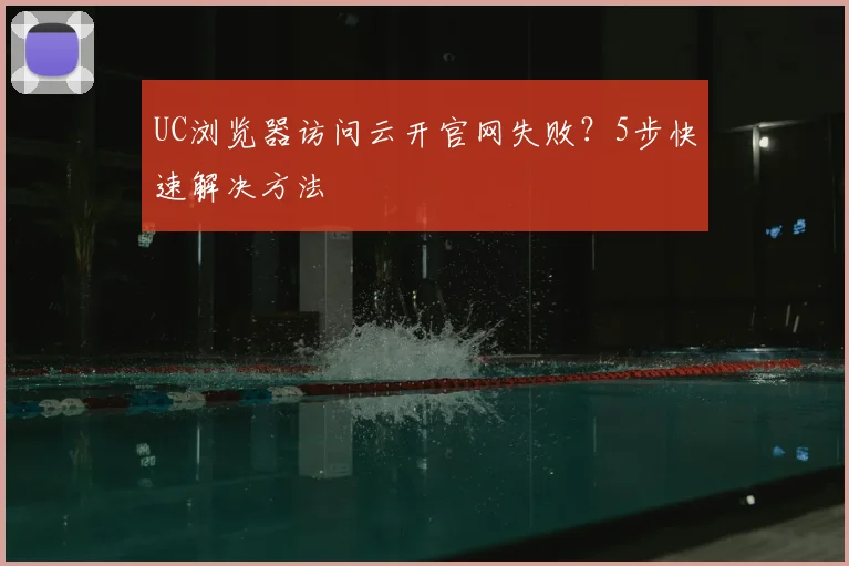UC浏览器访问云开官网失败？5步快速解决方法