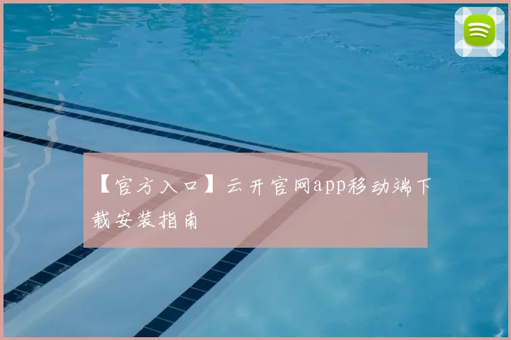 【官方入口】云开官网app移动端下载安装指南