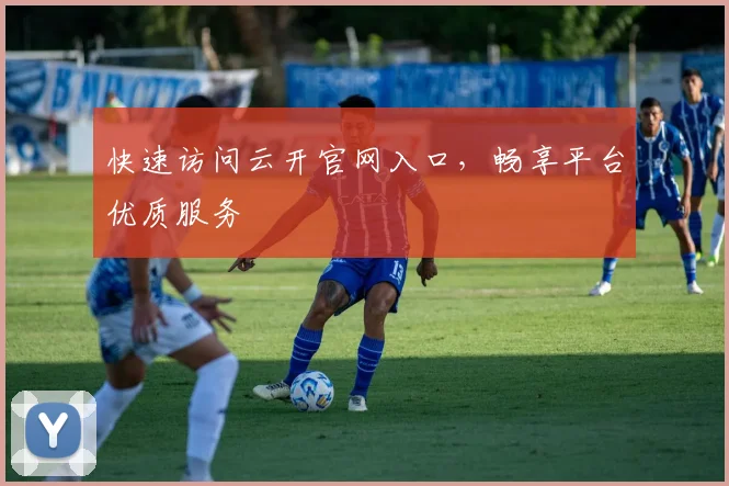 快速访问云开官网入口，畅享平台优质服务