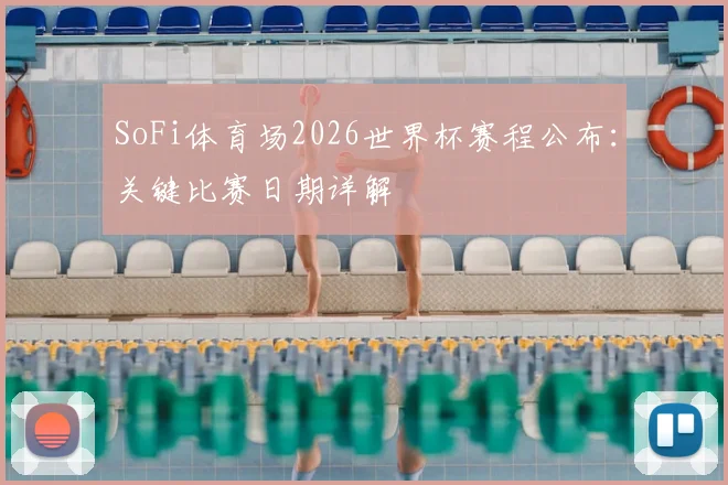 SoFi体育场2026世界杯赛程公布：关键比赛日期详解