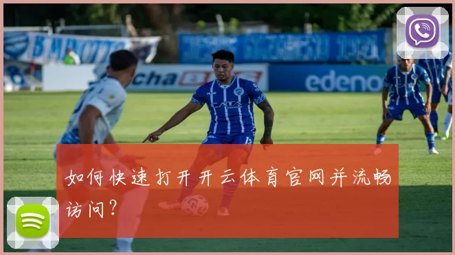 如何快速打开开云体育官网并流畅访问？