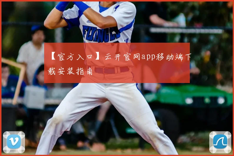 【官方入口】云开官网app移动端下载安装指南