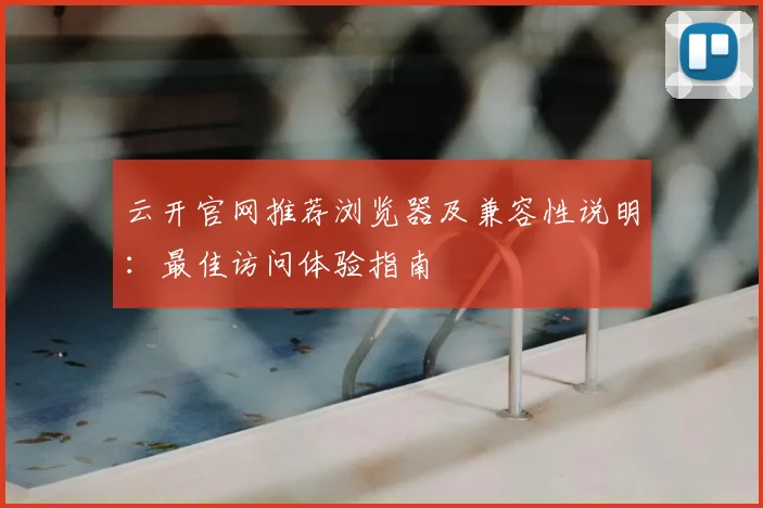云开官网推荐浏览器及兼容性说明：最佳访问体验指南