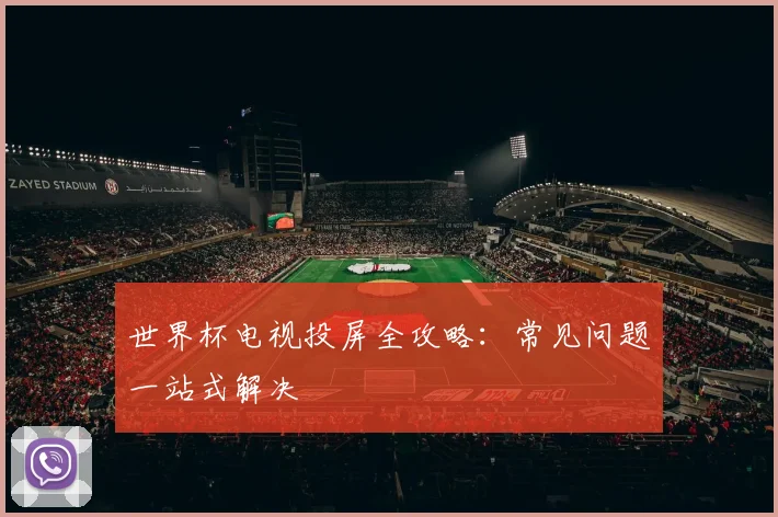 世界杯电视投屏全攻略：常见问题一站式解决