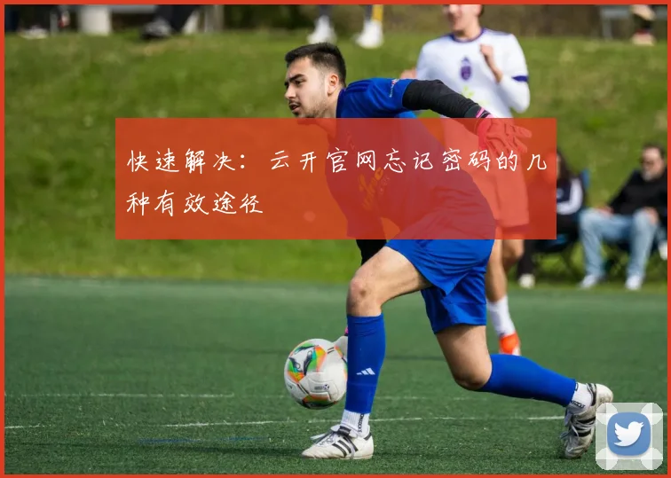 快速解决：云开官网忘记密码的几种有效途径
