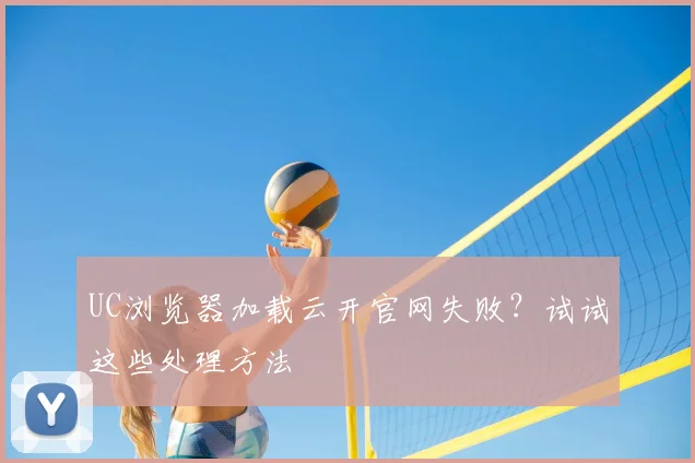 UC浏览器加载云开官网失败？试试这些处理方法