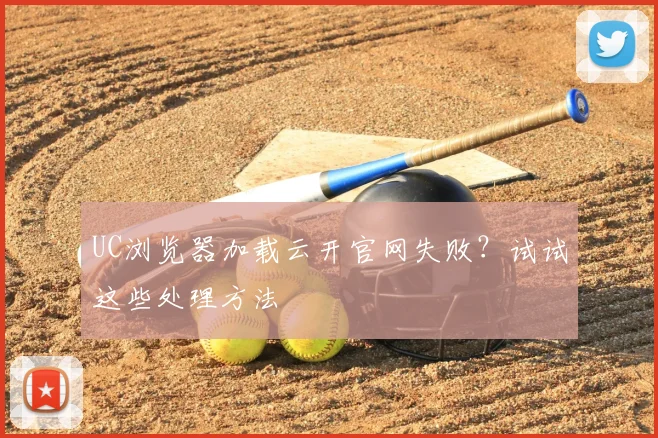UC浏览器加载云开官网失败？试试这些处理方法