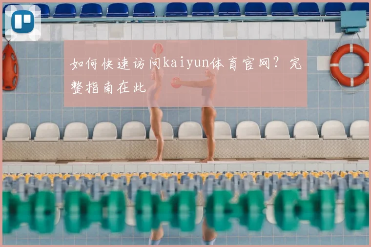 如何快速访问kaiyun体育官网？完整指南在此